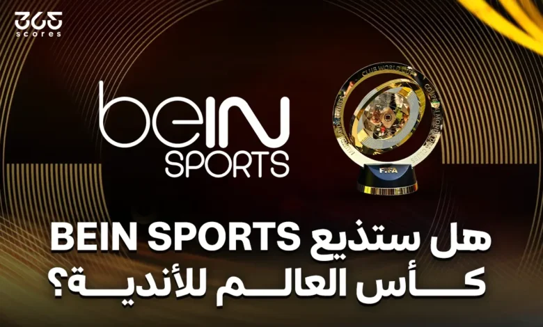 هل ستذيع beIN Sports مباريات كأس العالم للأندية 2025؟