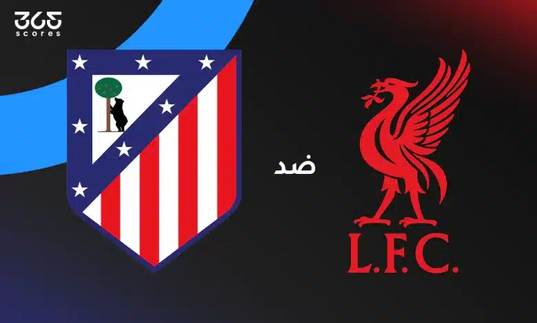 ليفربول ضد أتلتيكو مدريد: الموعد والقنوات الناقلة وتشكيل الفريقين