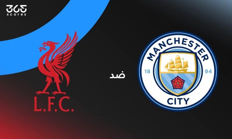 مانشستر سيتي ضد ليفربول: الموعد والقنوات الناقلة وتشكيل الفريقين