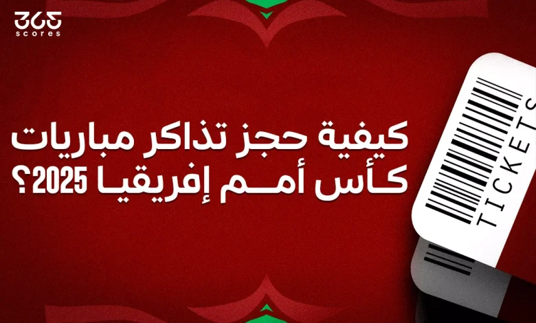 كيفية حجز تذاكر مباريات كأس أمم إفريقيا 2025 في المغرب؟