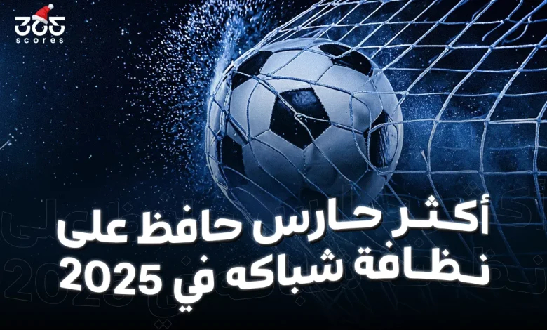 من أكثر حارس حافظ على نظافة شباكه في 2025؟