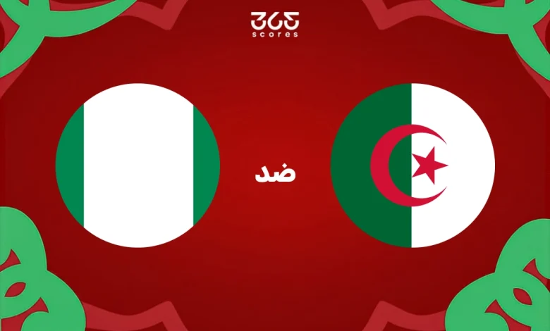 تاريخ الجزائر ضد نيجيريا: الإحصائيات والنتائج الأخيرة للمنتخبين