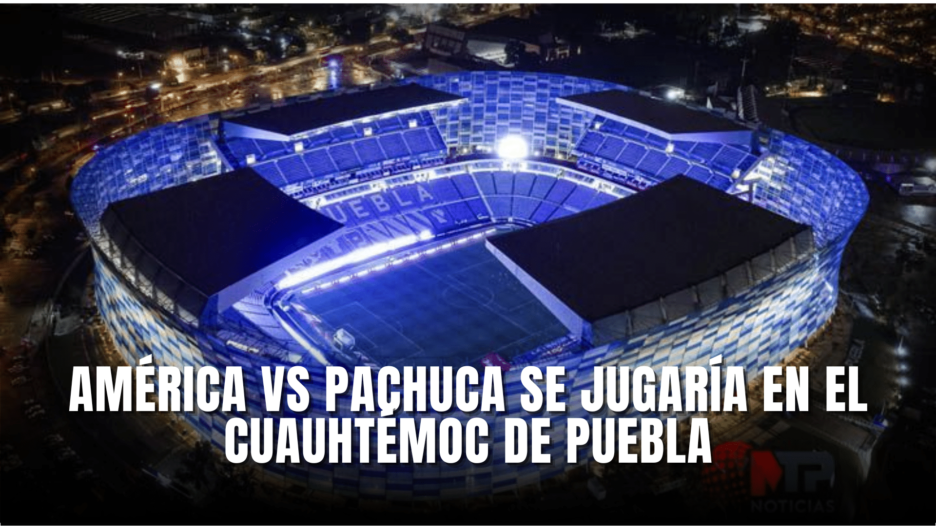 América vs Pachuca se jugaría en Puebla
