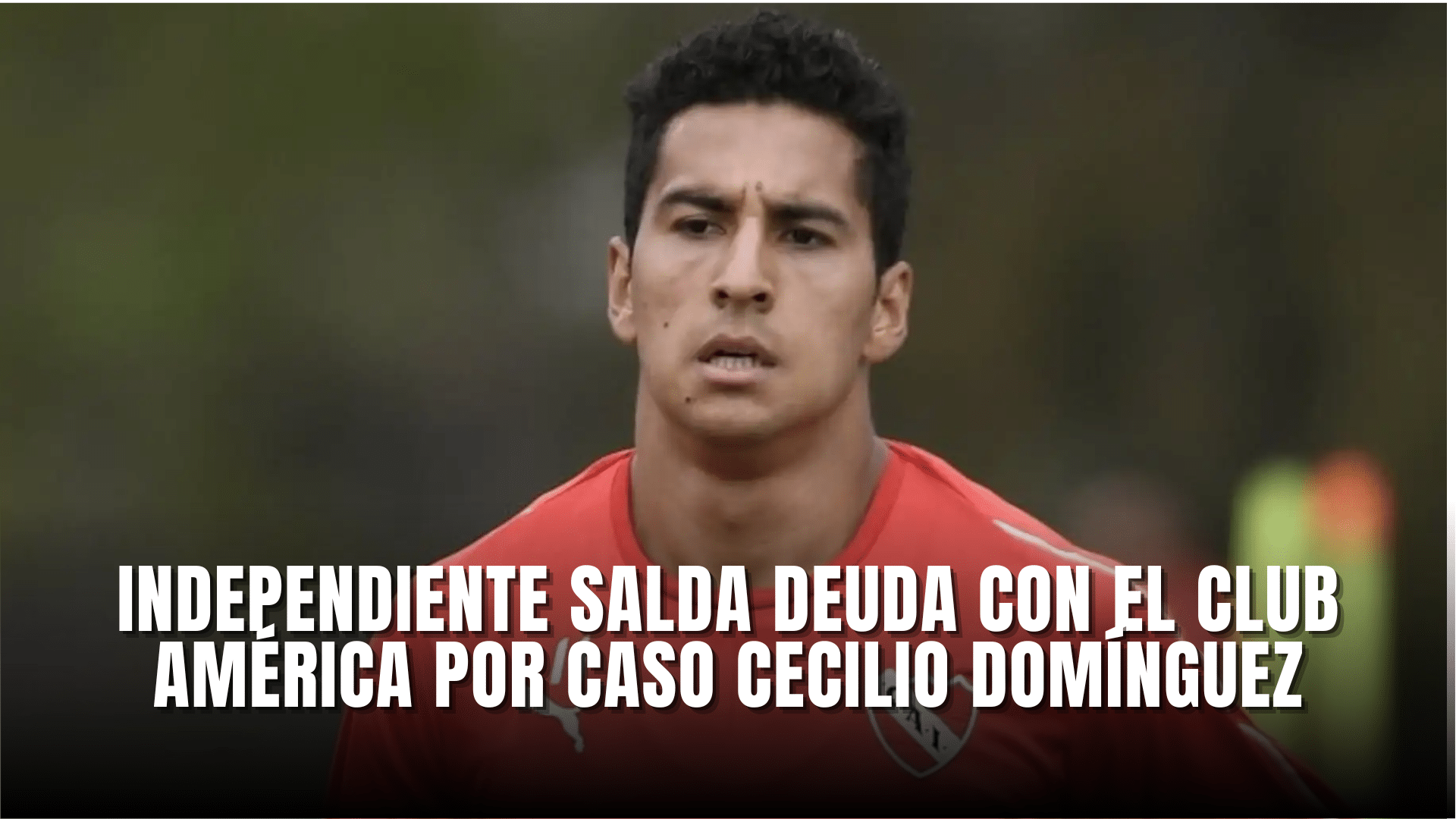 Independiente salda deuda con Club América por caso Cecilio Domínguez