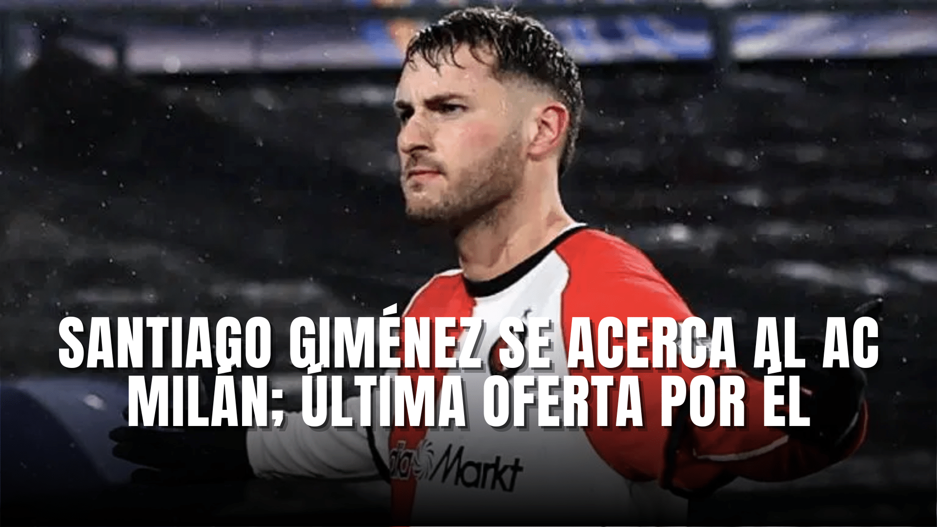 Santiago Giménez se acerca al AC Milán