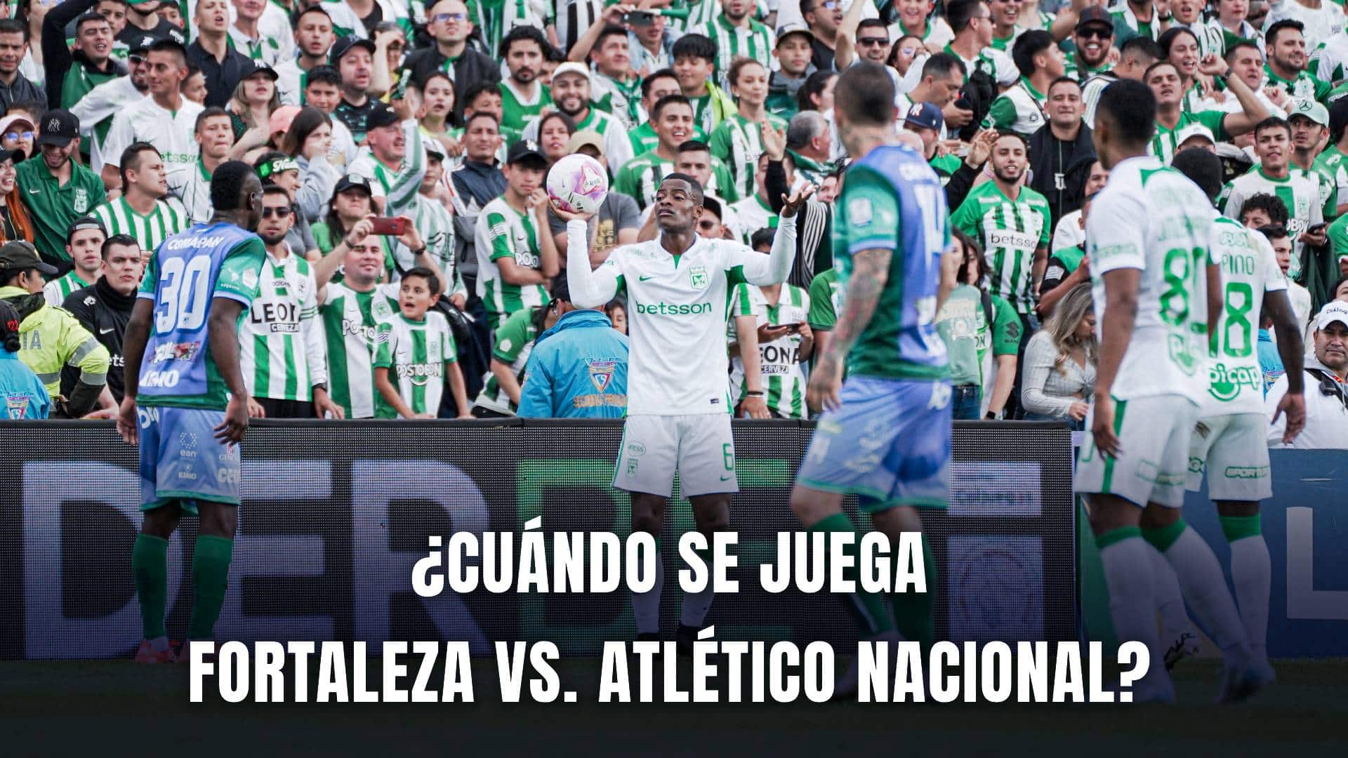 Fortaleza vs. Atlético Nacional fecha tentativa