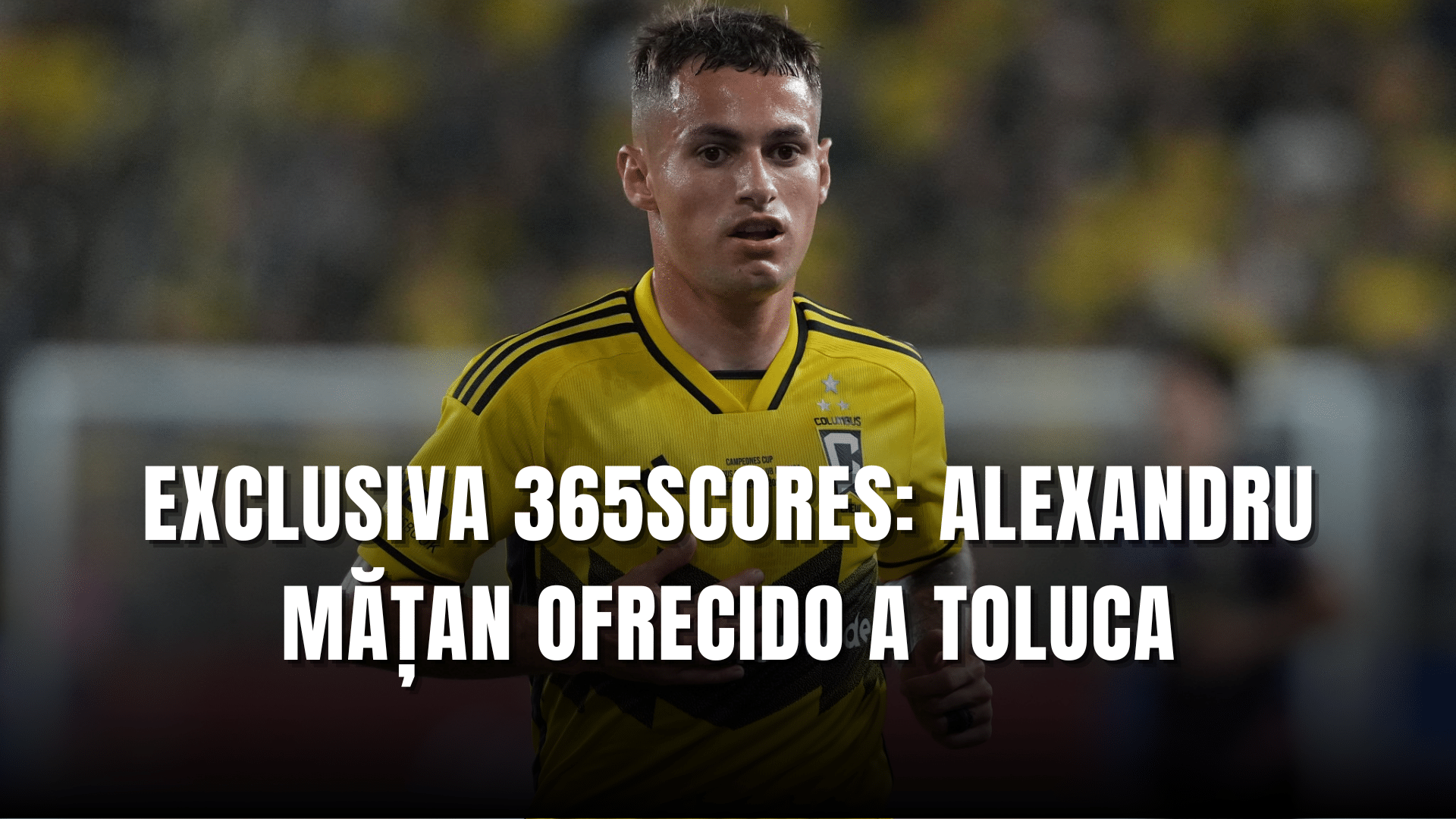 Exclusiva 365Scores Alexandru Matan ofrecido al Toluca