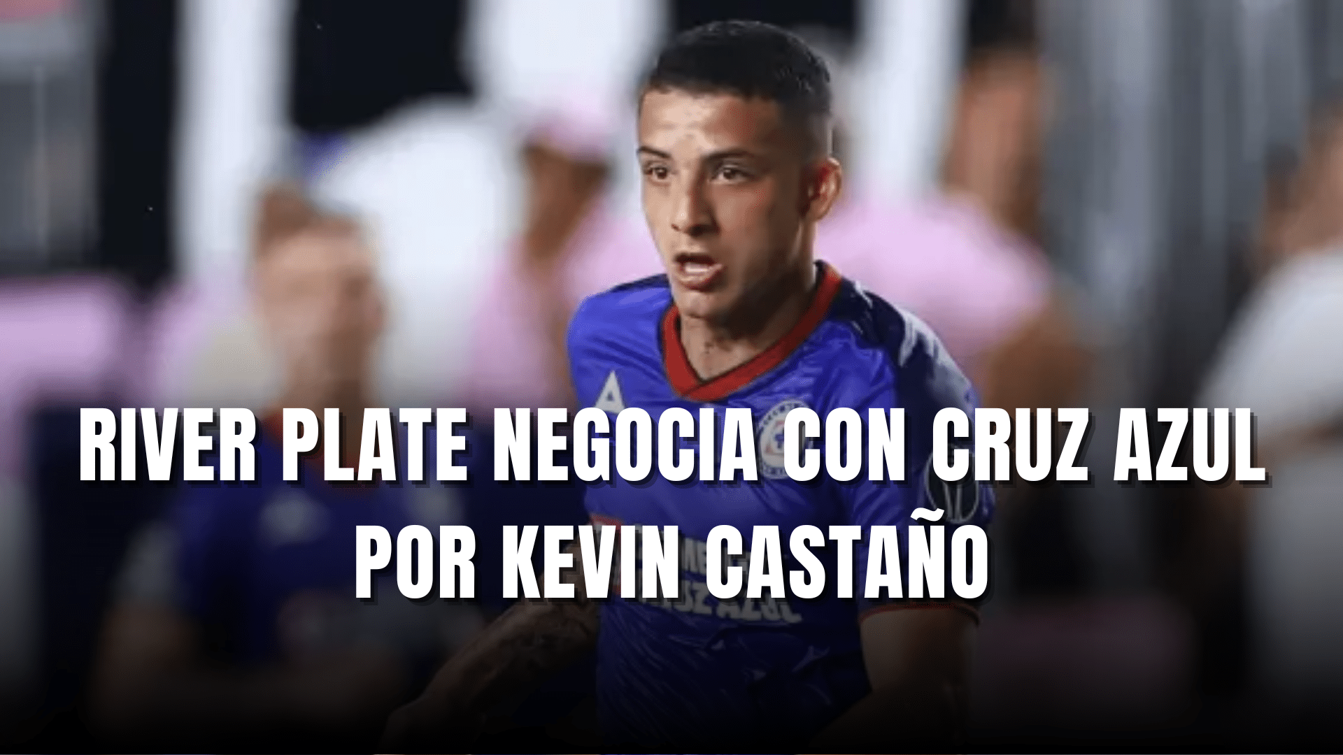Rivert Plate negocia con Cruz Azul por Kevin Castaño