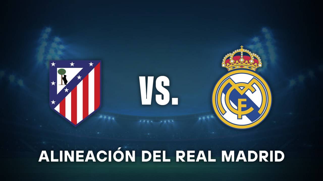 real madrid hoy alineacion vs atleti
