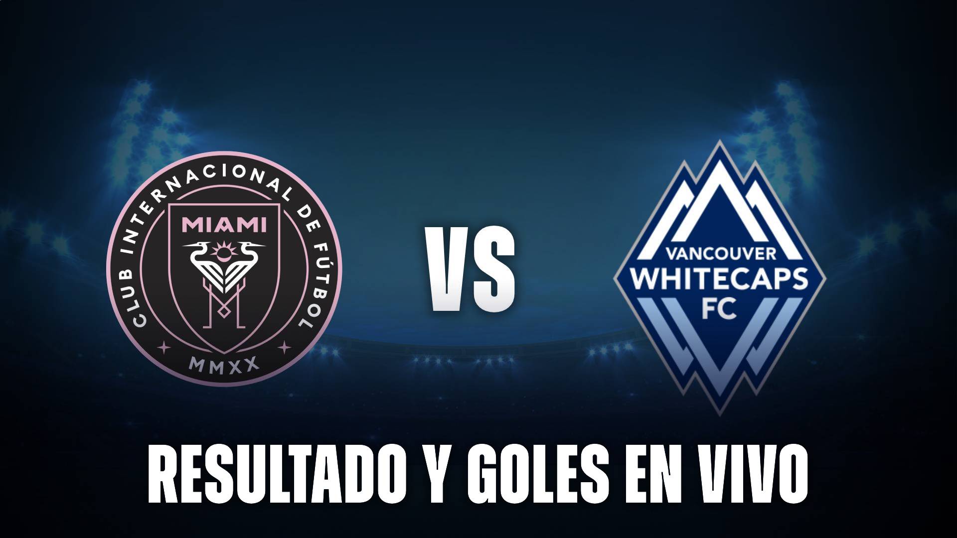 Resultado y goles EN VIVO de Inter Miami hoy vs Vancouver Whitecaps por la Concachampions