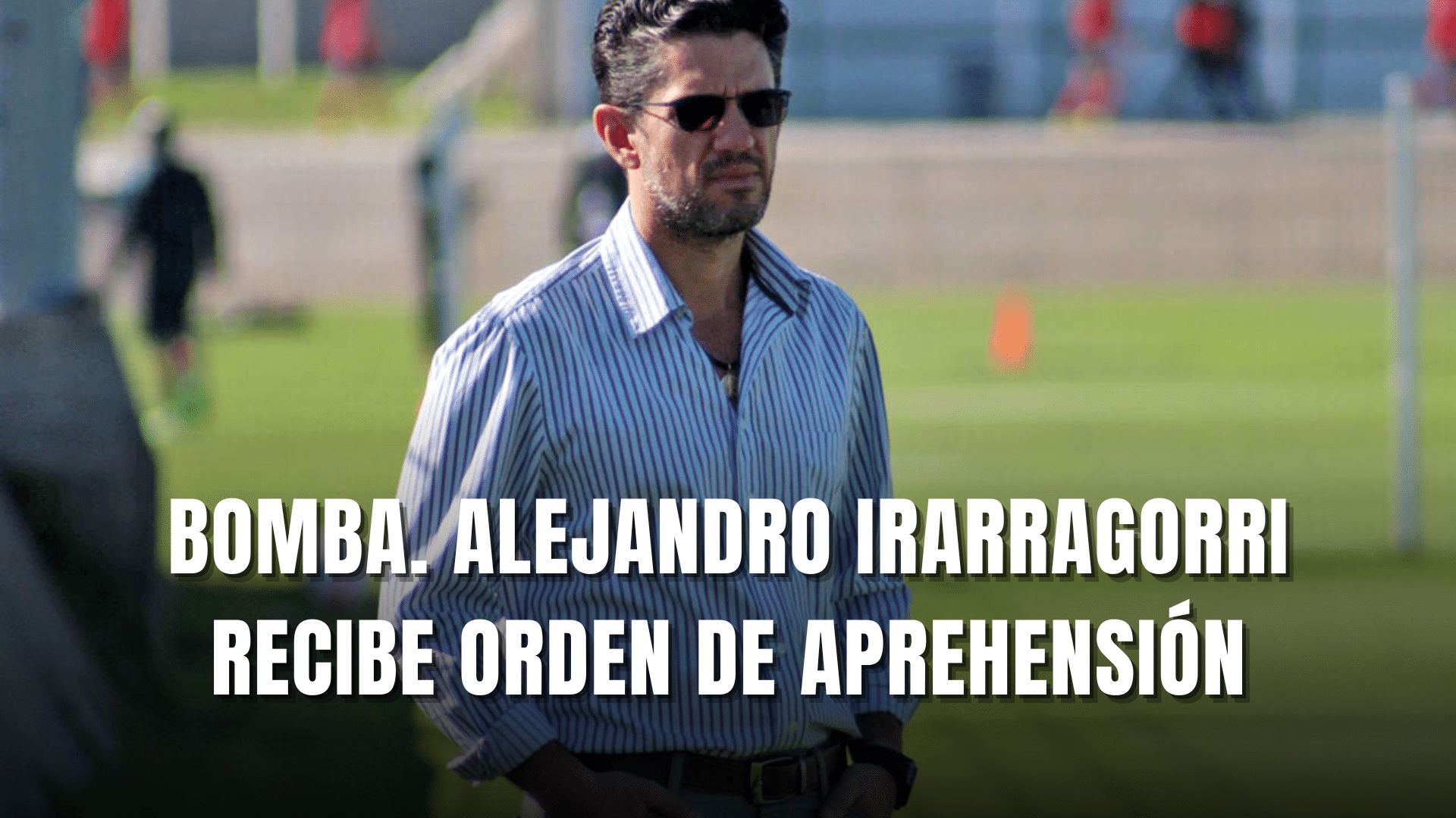 PORTADA_Bomba Alejandro IIrarragorri recibe orden de aprehensión en su contra