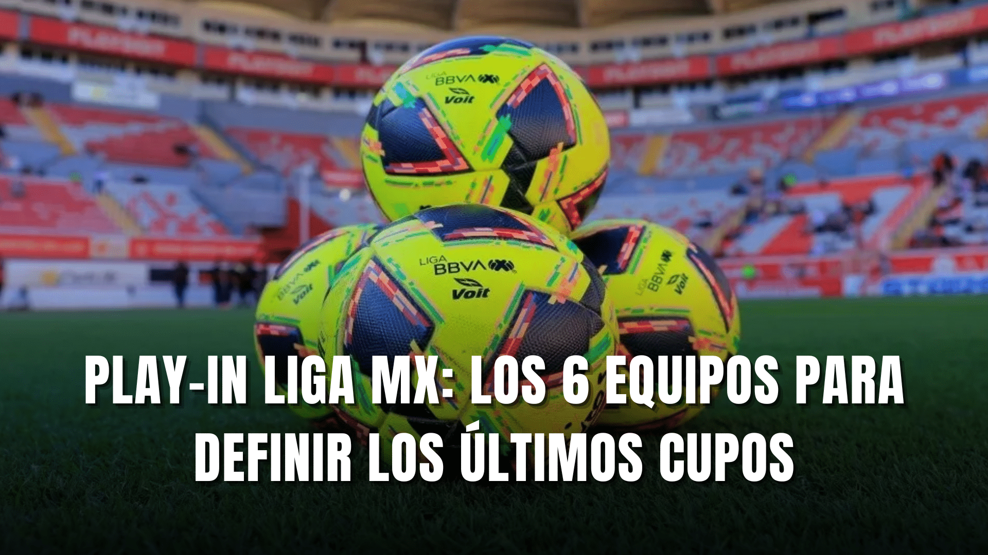 PORTADA_Play-In Liga MX los 6 equipos que pelearán por definir los últimos cupos