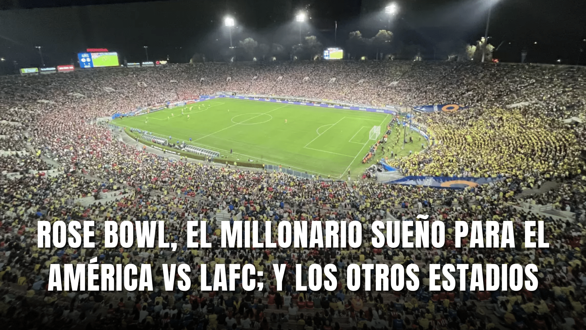 PORTADA_Rose Bowl el millonario sueño para el América vs LAFC otros estadios