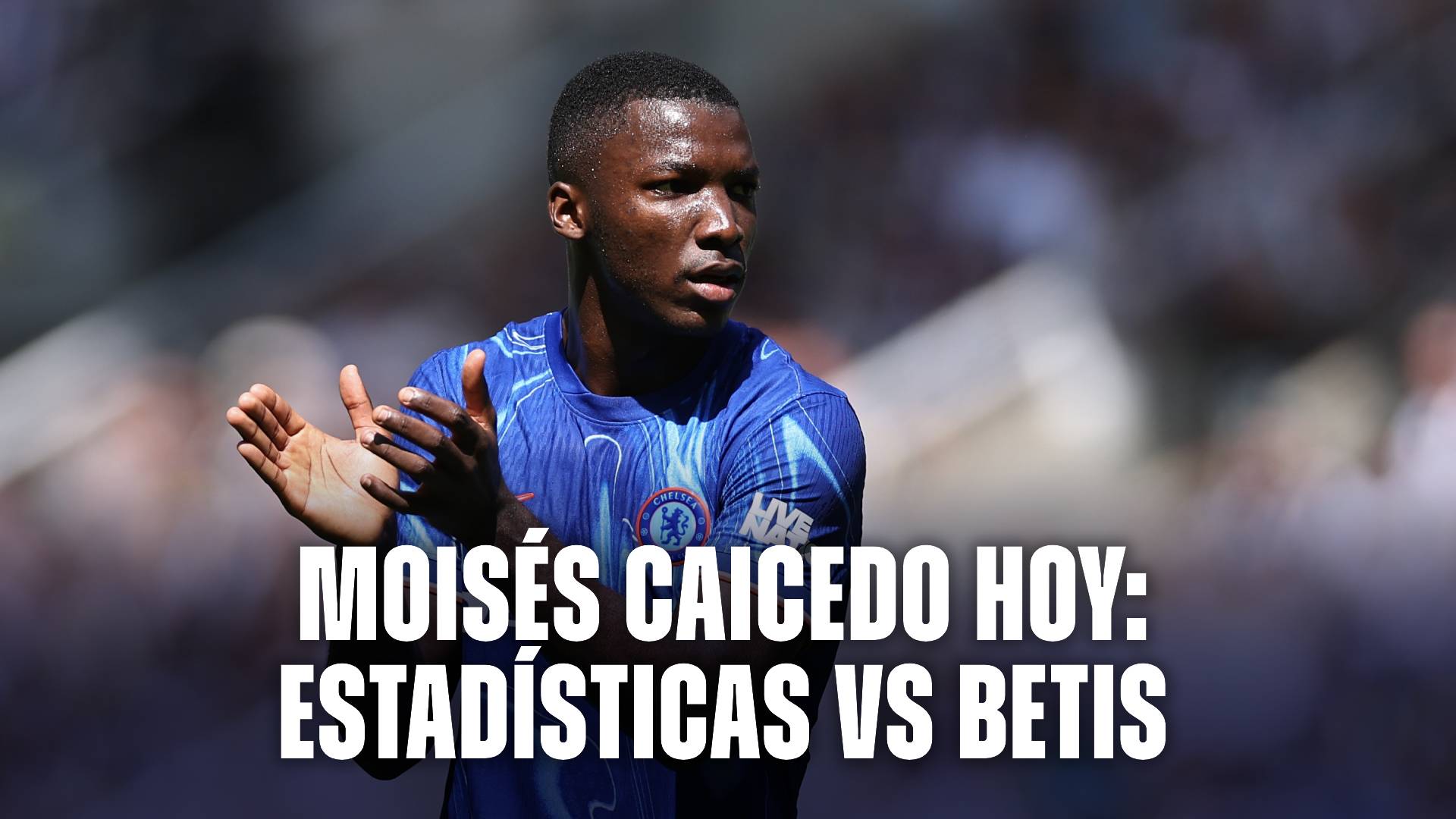 Moisés Caicedo hoy: estadísticas en Chelsea vs Real Betis
