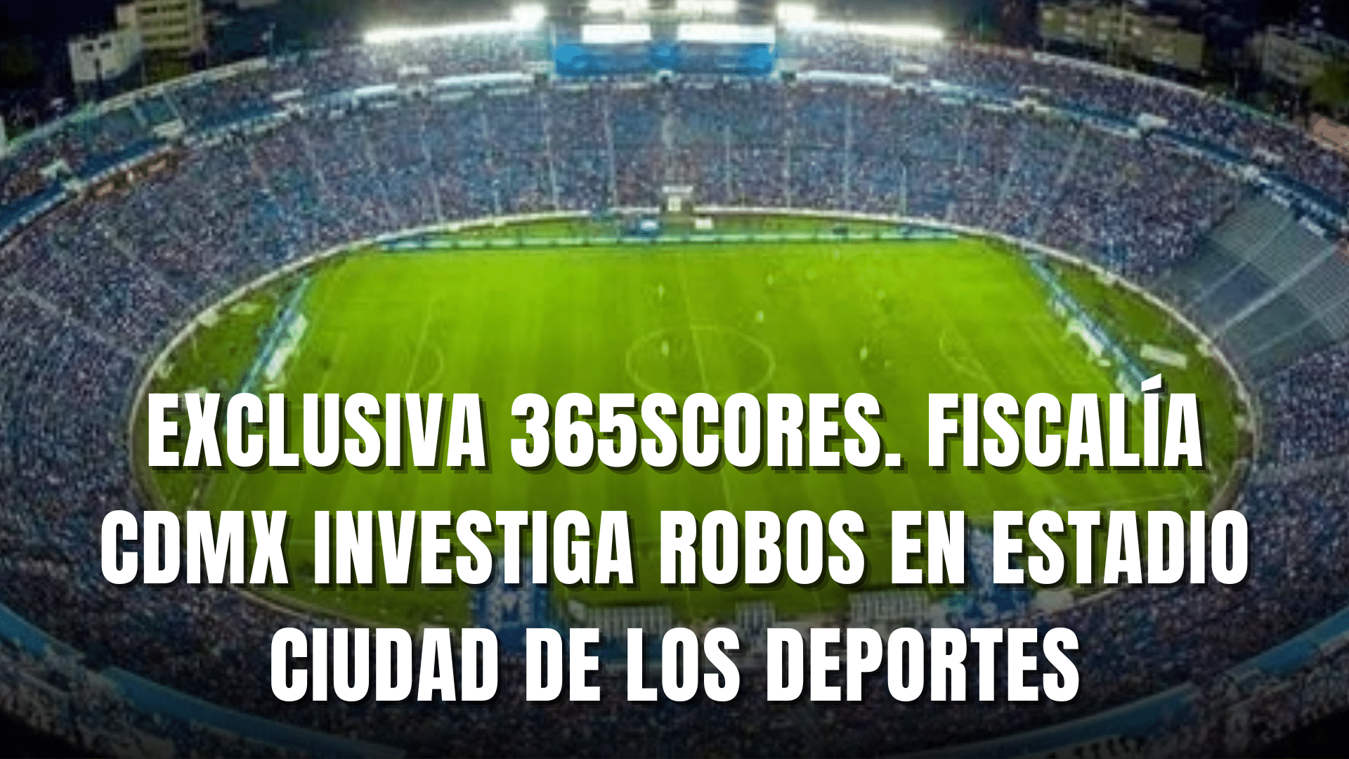 PORTADA_Exclusiva 365Scores Fiscalía CDMX investiga robos en Ciudad de los Deportes