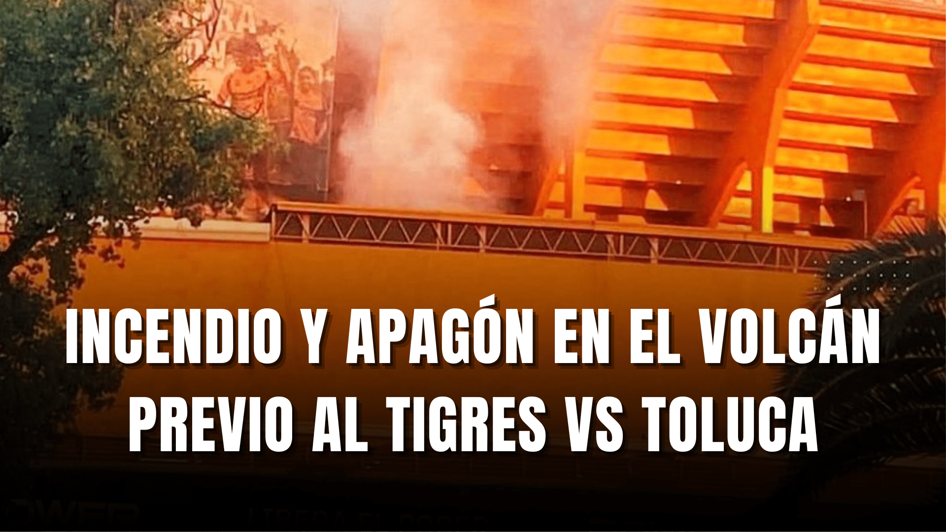 PORTADA_Incendio y apagón previo al tigres vs toluca en el Volcán