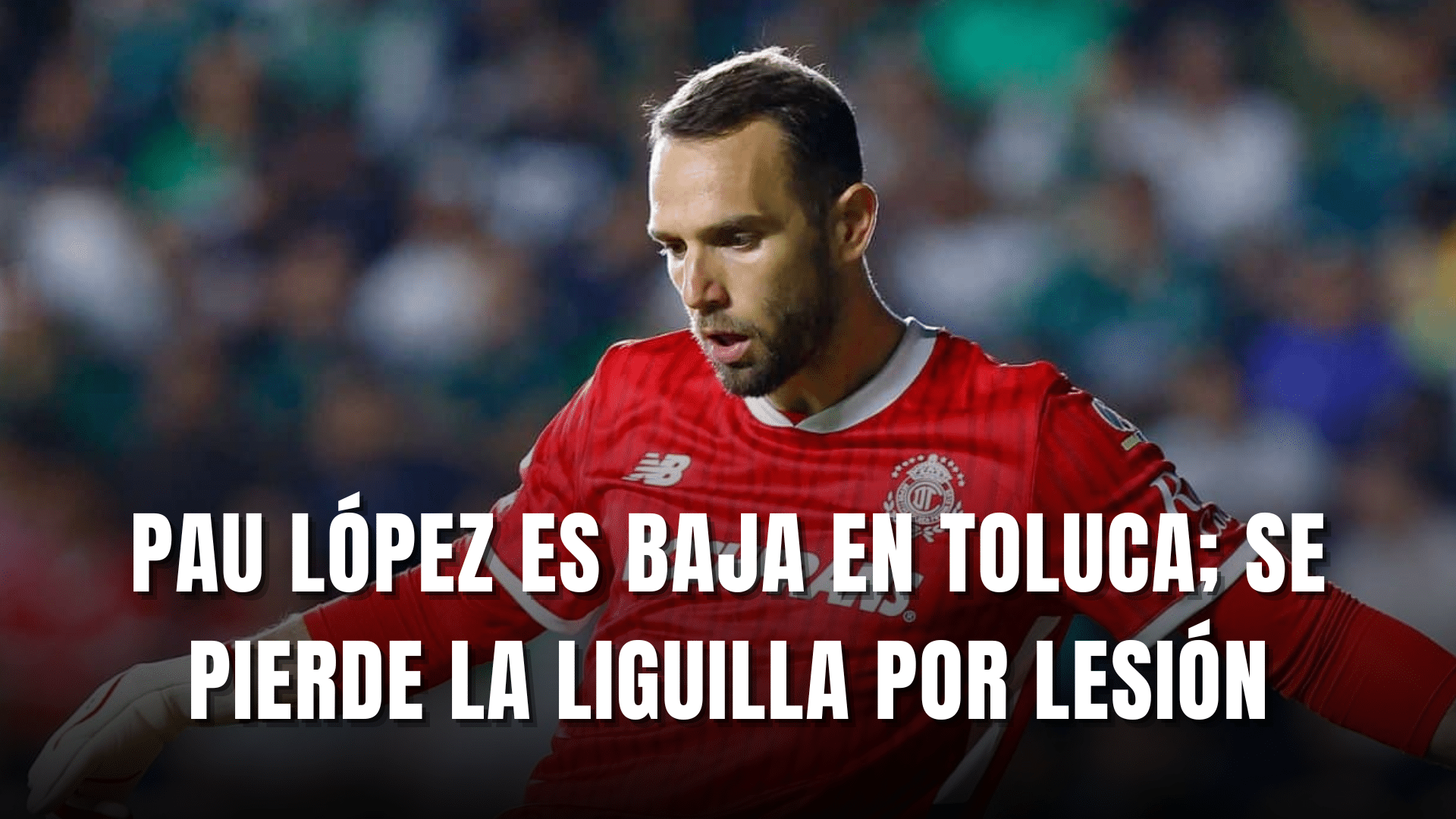 PORTADA_Pau López causa baja en Toluca, se pierde la Liguilla
