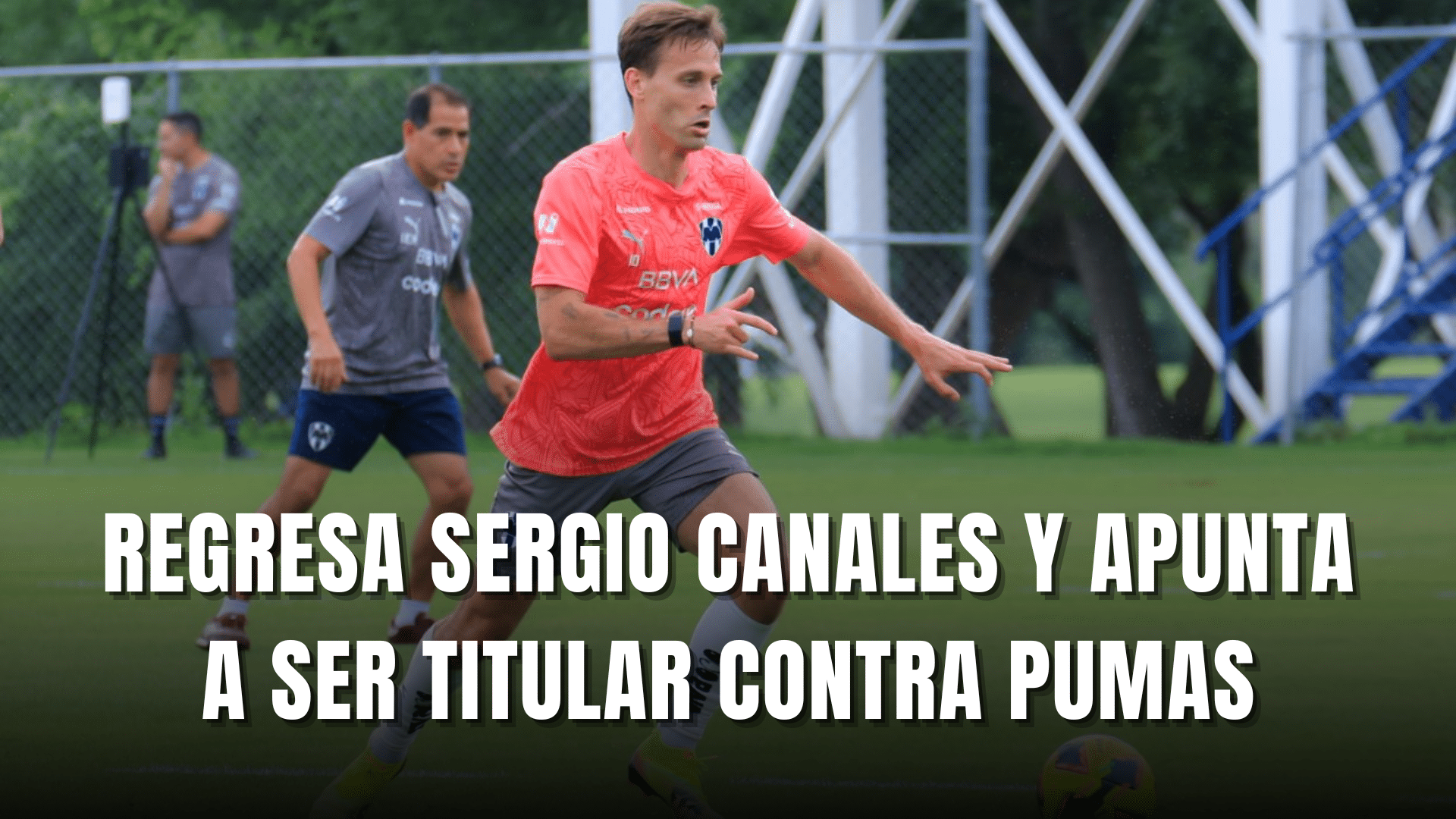 PORTADA_Regresa Sergio Canales a Monterrey y apunta a ser titular contra Pumas