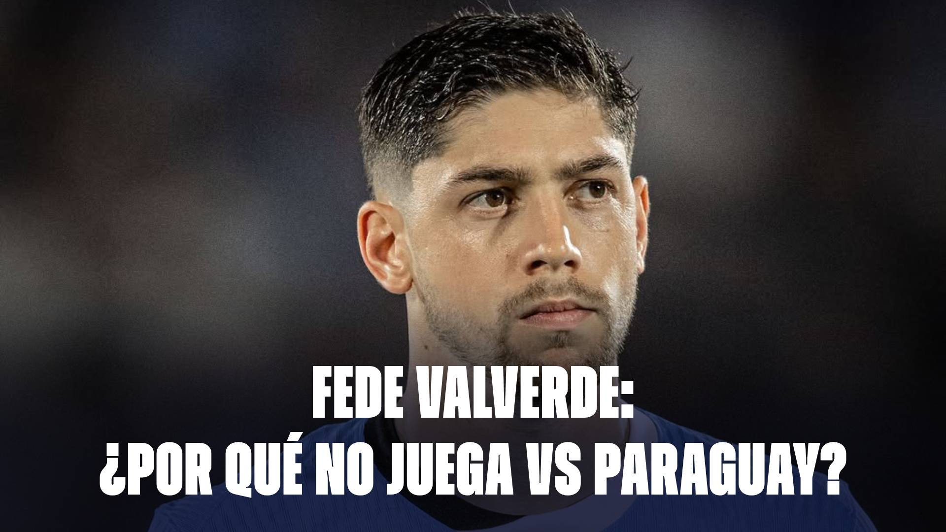 Fede Valverde: ¿Por qué no juega ante Paraguay?