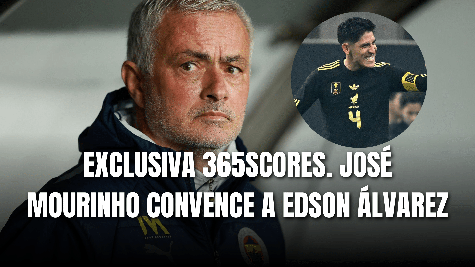 PORTADA_Exclusiva 365Scores José Mourinho convence a Edson Álvarez de fichar por el Fenerbahce