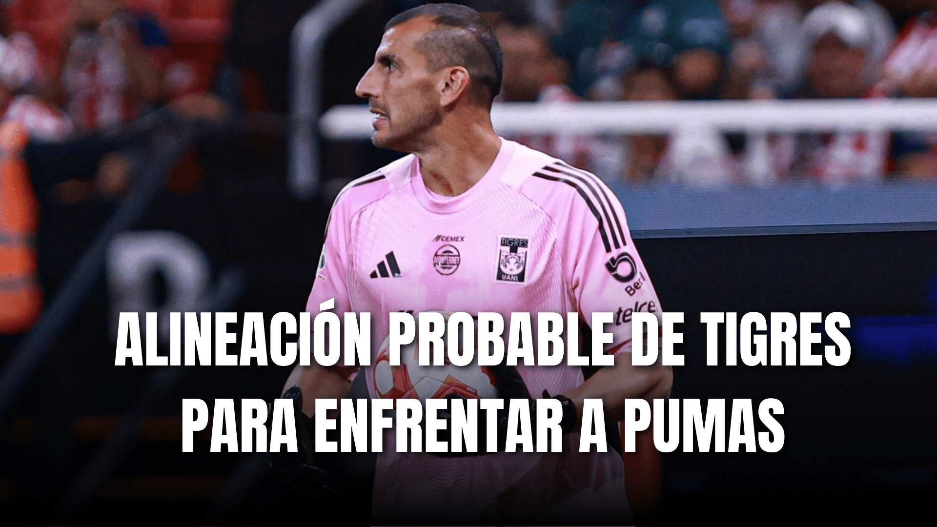 PORTADA_Alineación probable Tigres para enfrentar a Chivas, J1-AP 2025