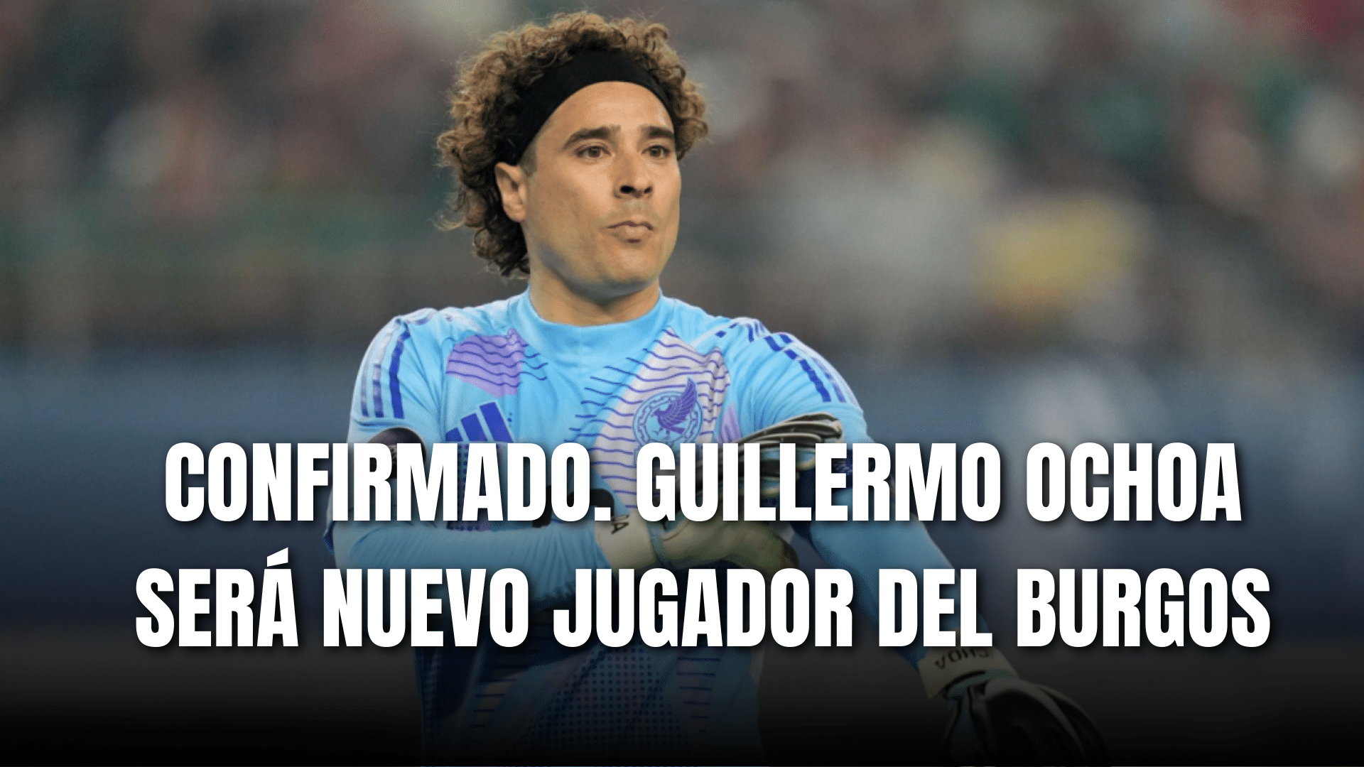 PORTADA_Confirmado Guillermo Ochoa será nuevo jugador del Burgos