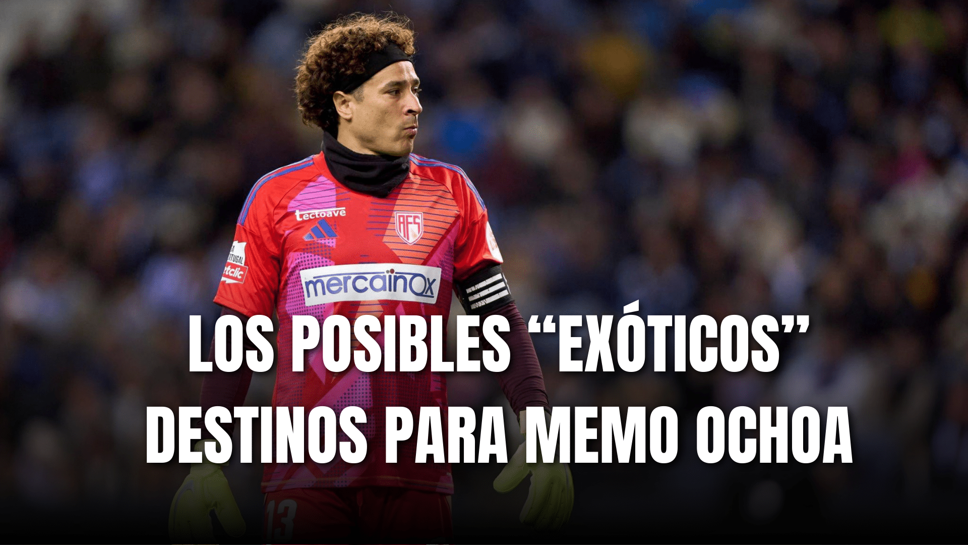 PORTADA_Los posibles exóticos destinos para Guillermo Ochoa
