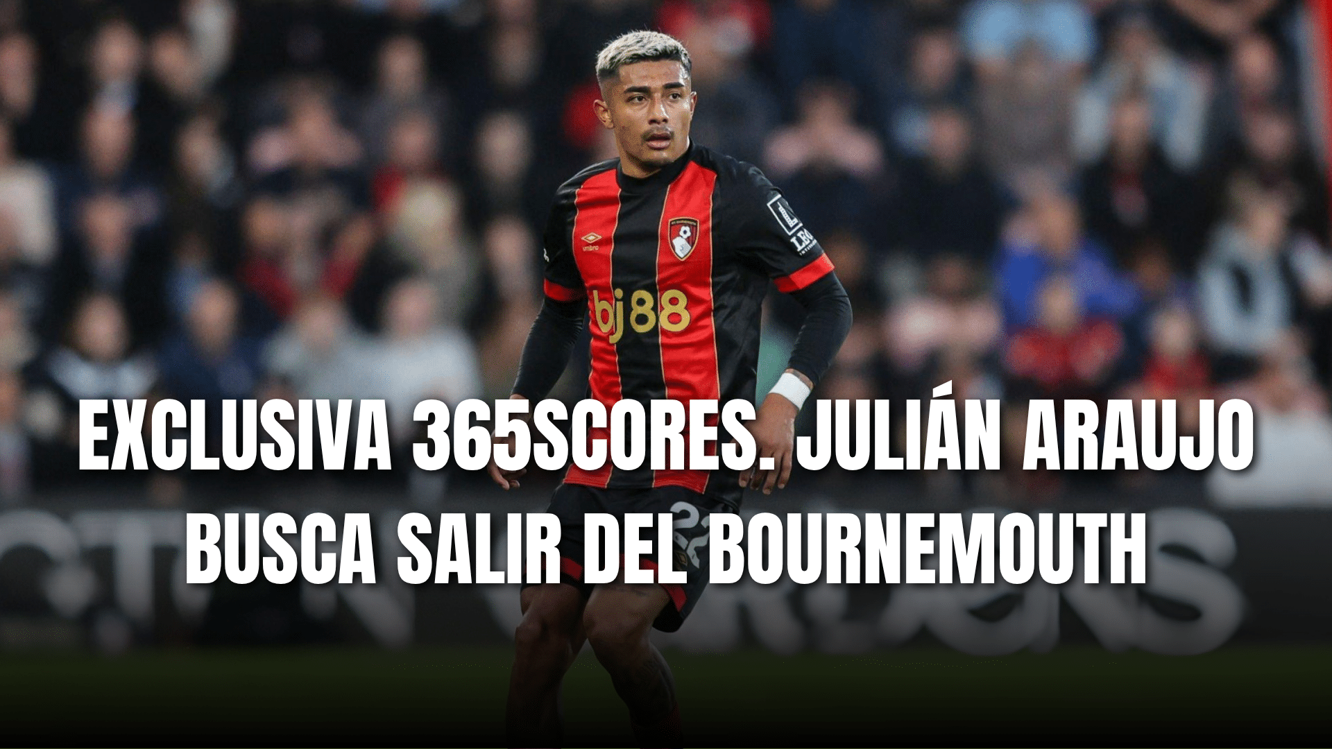 PORTADA_Exclusiva 365Scores Julián Araujo busca salir del Bournemouth