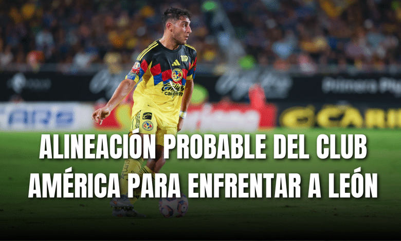 PORTADA_Alineación probable Club América para enfrentar a Club León J16-AP 2025