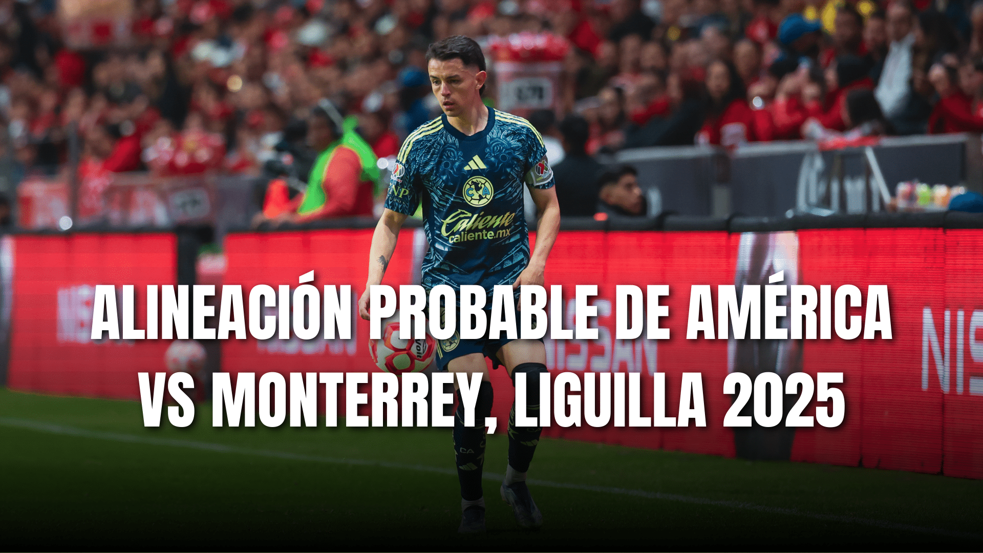 PORTADA_Alineación probable Club América para enfrentar a Monterrey, CF ida, AP 2025