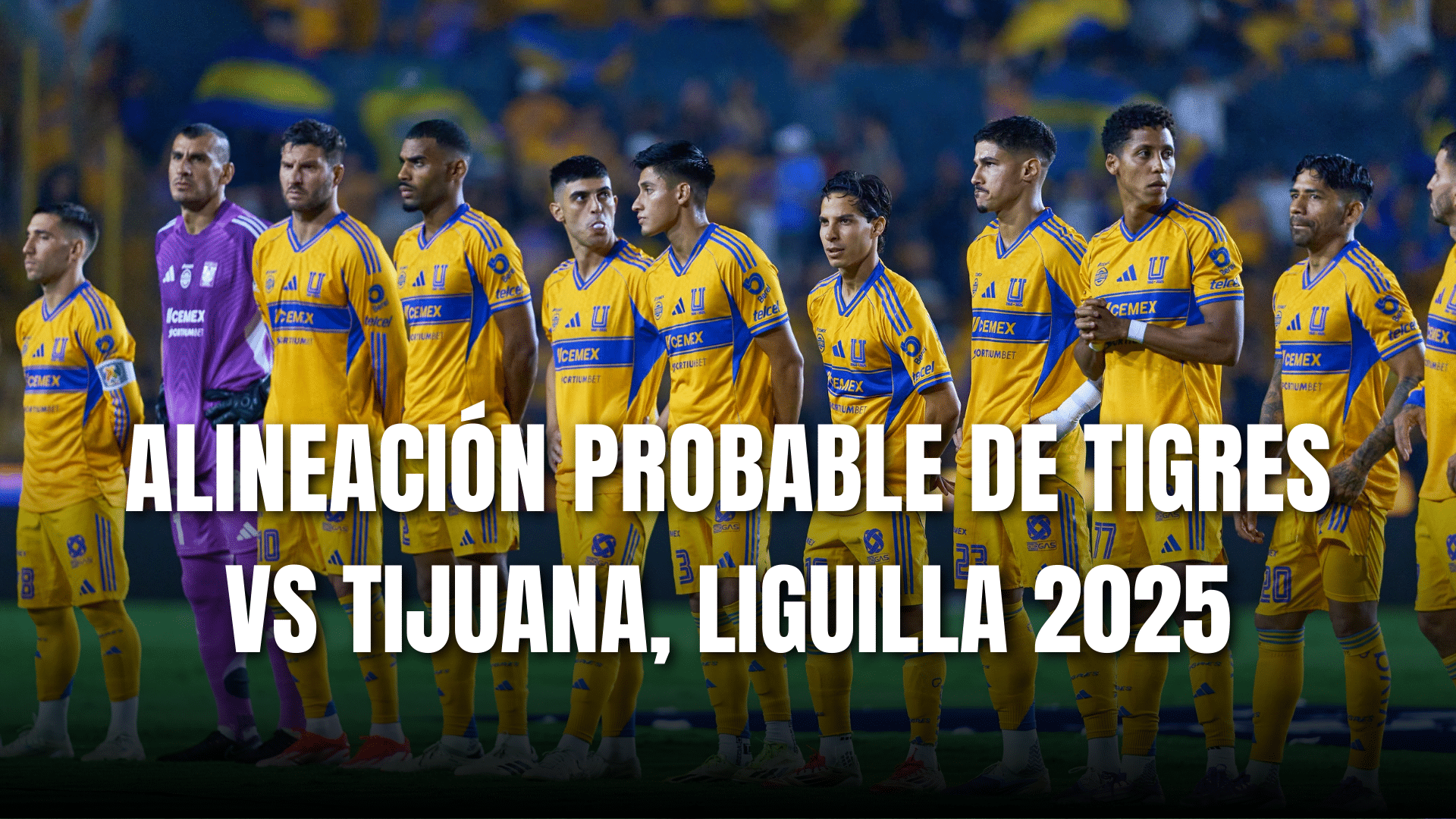 PORTADA_Alineación probable Tigres para enfrentar a Tijuana, CF vuelta, AP 2025