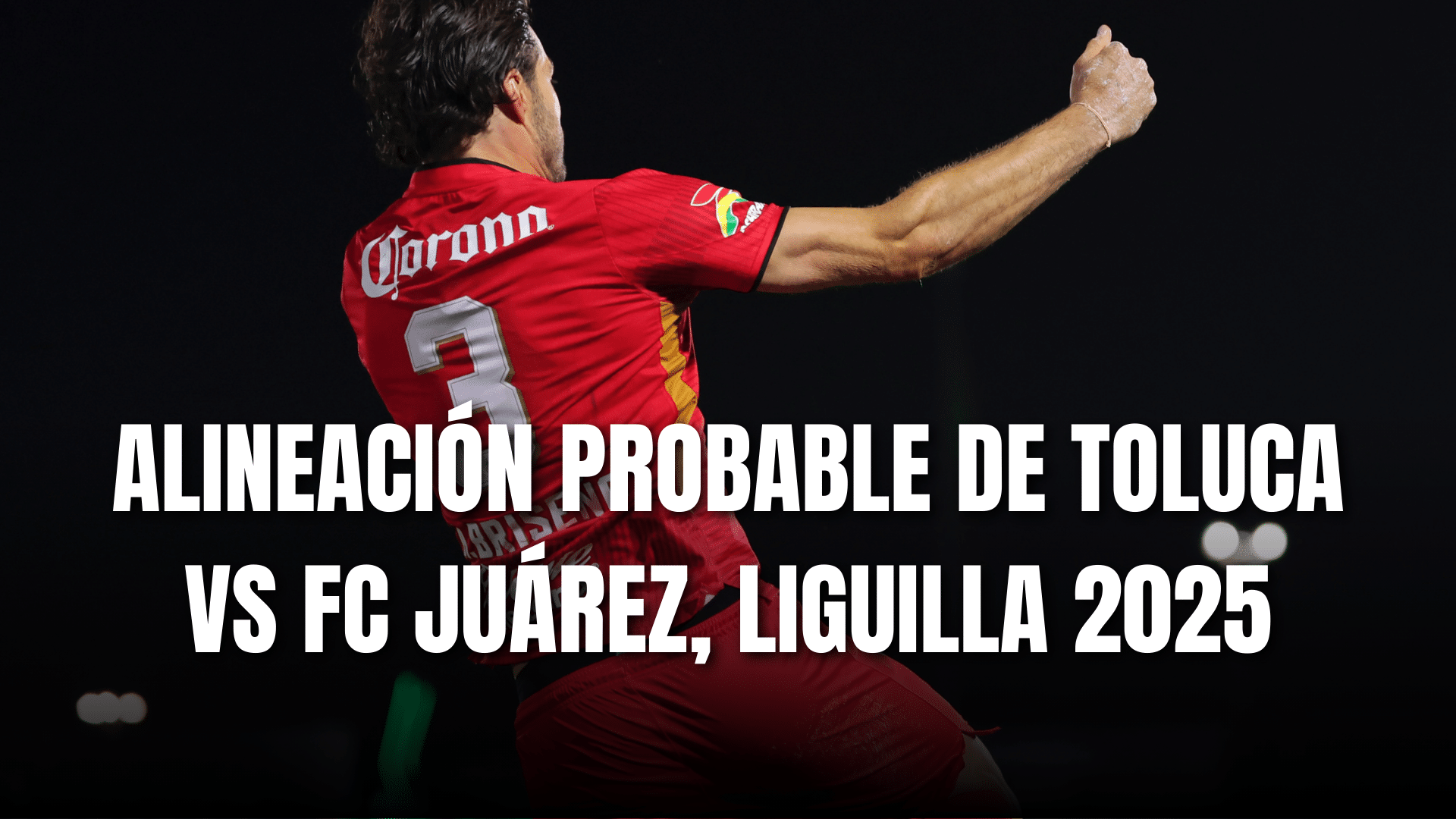 PORTADA_Alineación probable Toluca para enfrentar a FC Juárez, CF vuelta, AP 2025