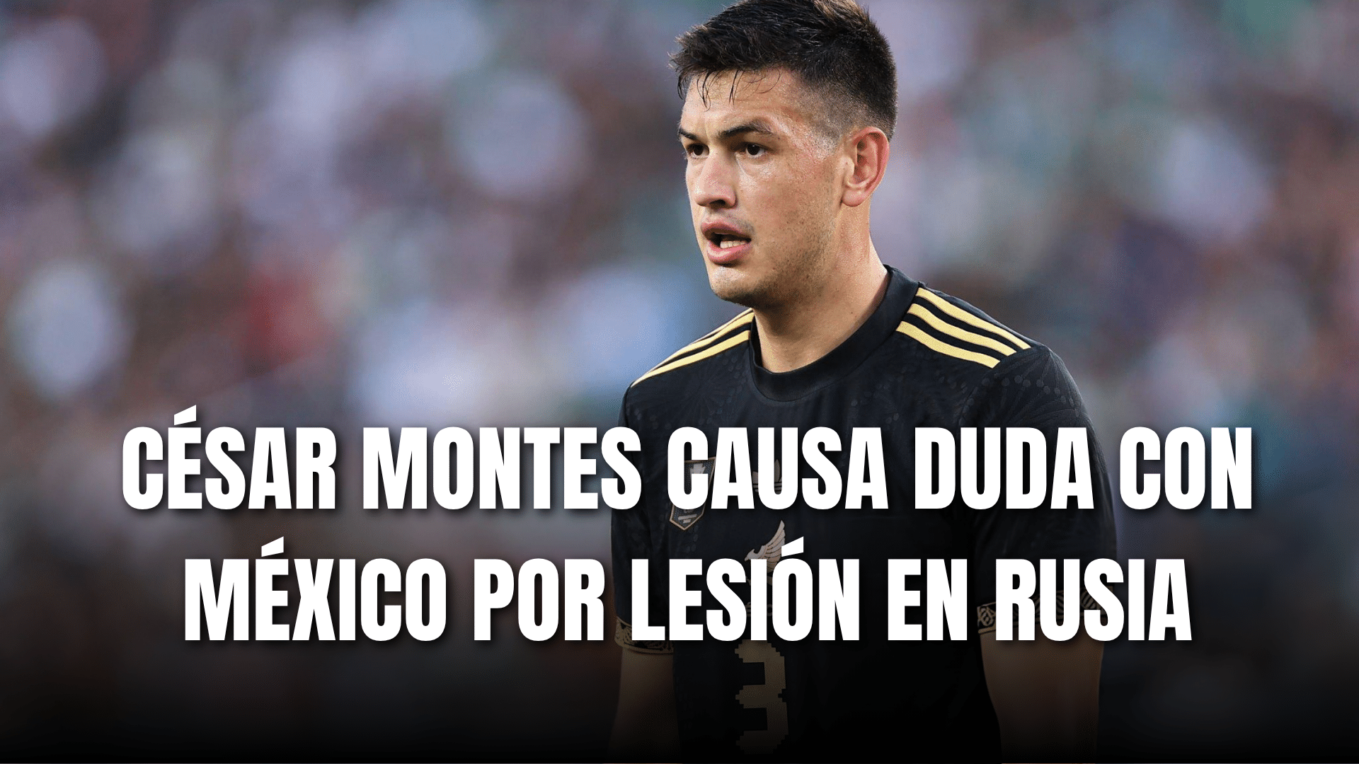 PORTADA_César Montes causa duda en Selección Mexicana por lesión en Rusia