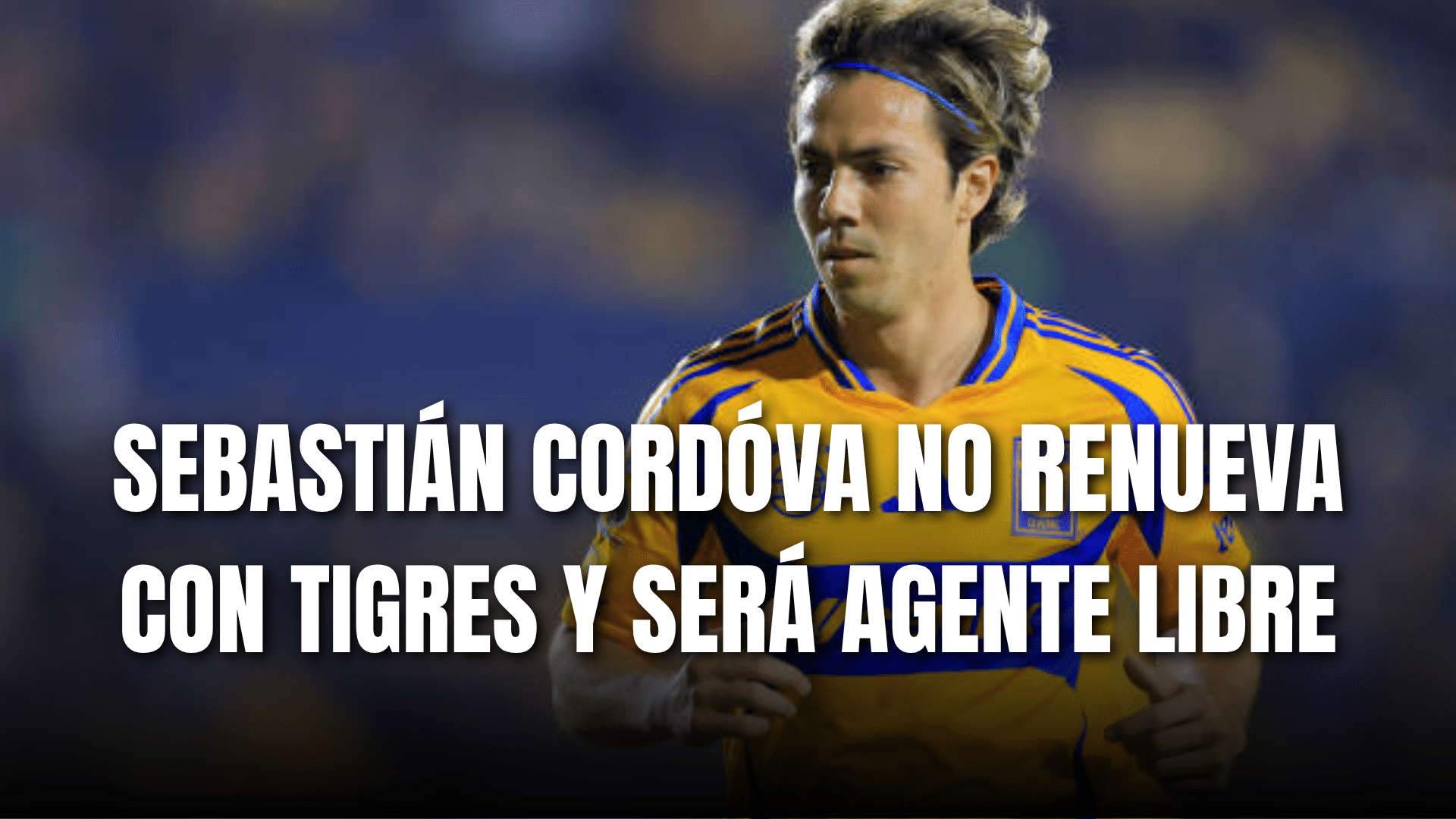 PORTADA_Sebastián Córdova no renueva con Tigres UANL y será Agente Libre
