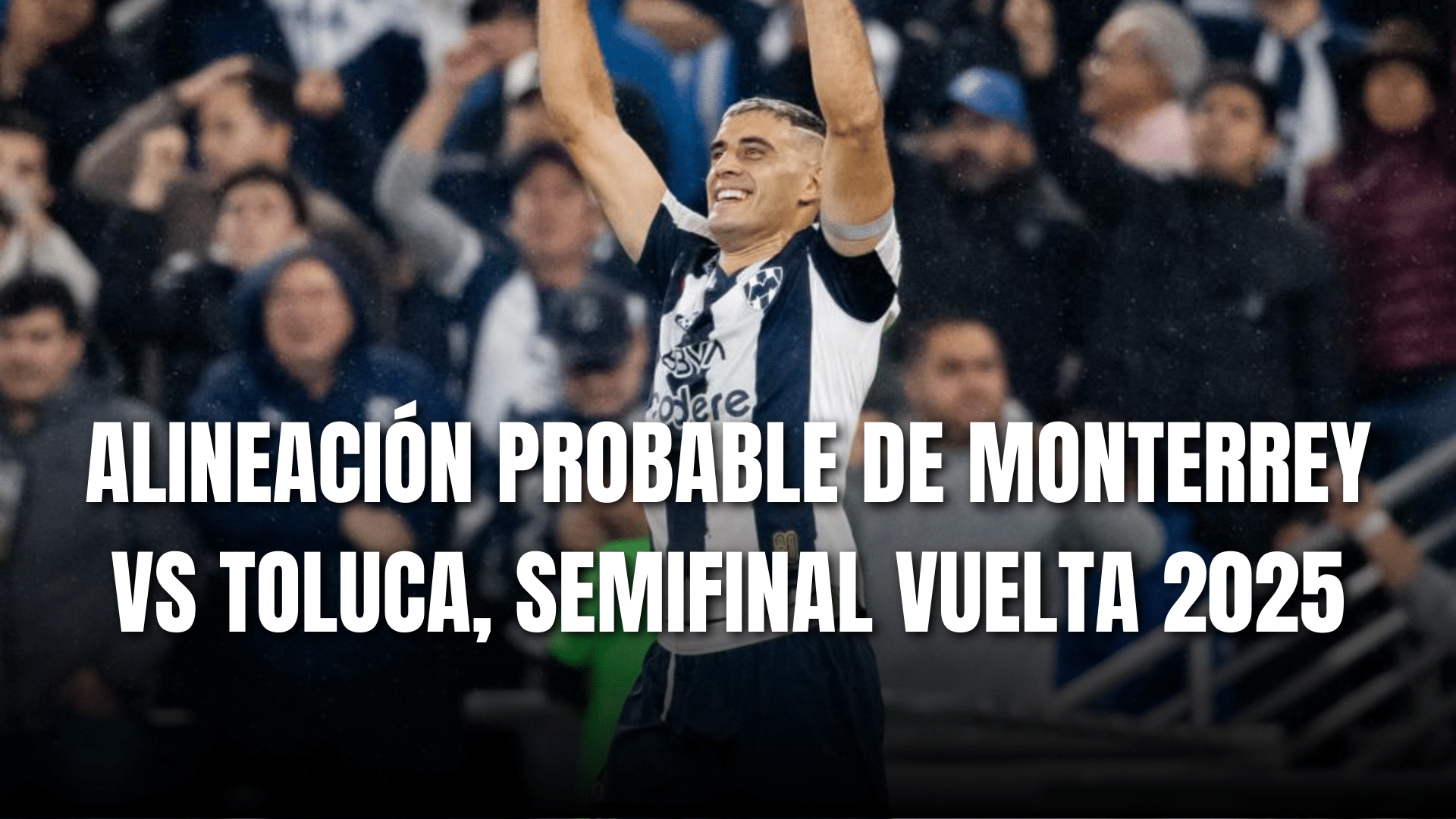 PORTADA_Alineación probable Monterrey para enfrentar a Toluca, SF ida, AP 2025