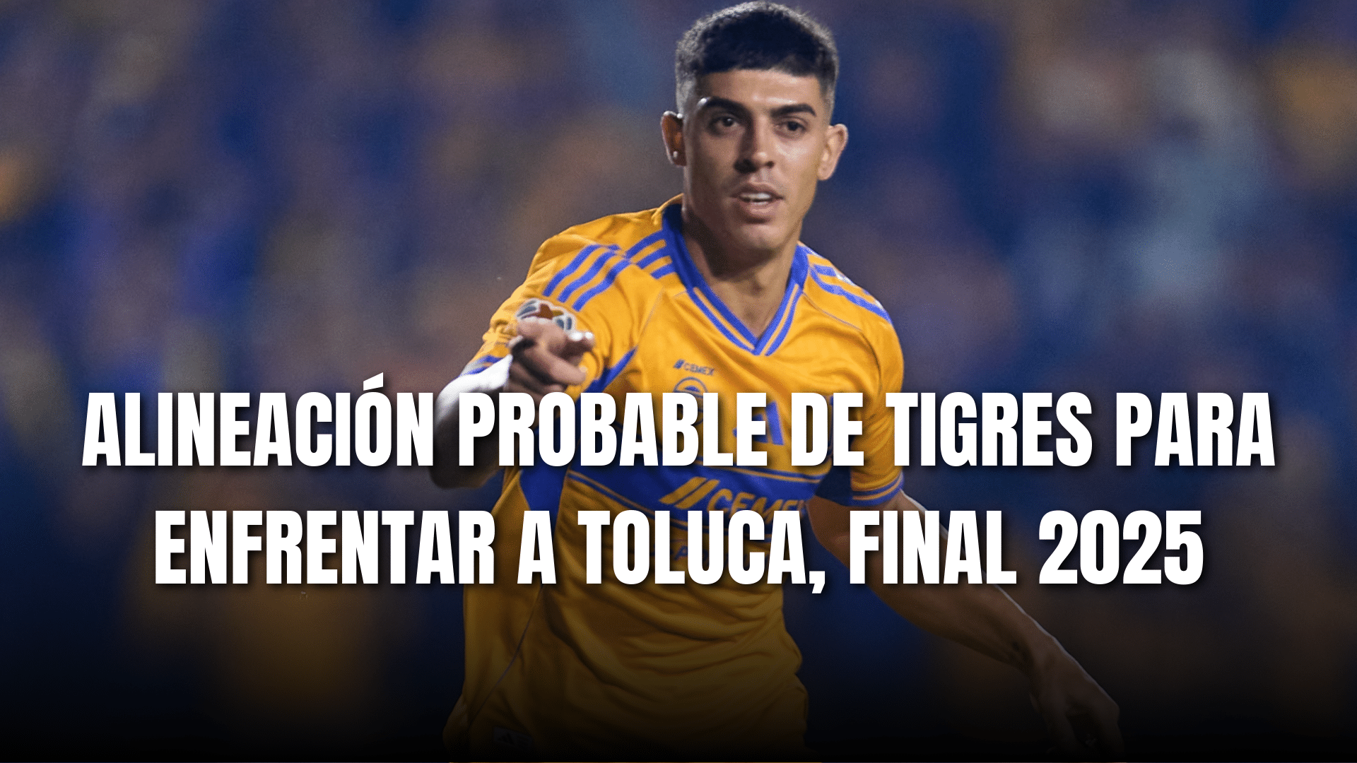 PORTADA_Alineación probable Tigres para enfrentar a Toluca, GF ida, AP 2025