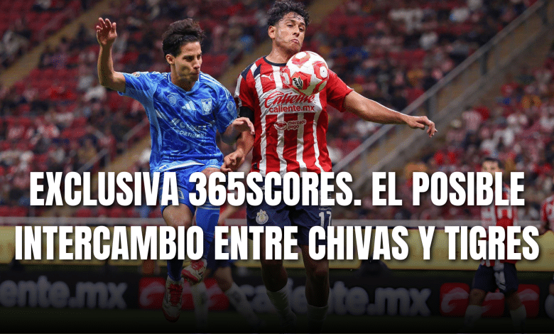 PORTADA_Exclsuiva 365Scores el posible intercambio entre Chivas y Tigres