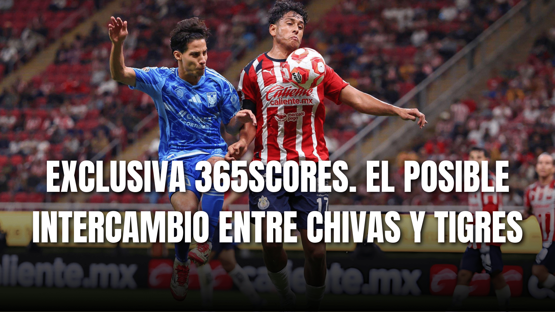 PORTADA_Exclsuiva 365Scores el posible intercambio entre Chivas y Tigres