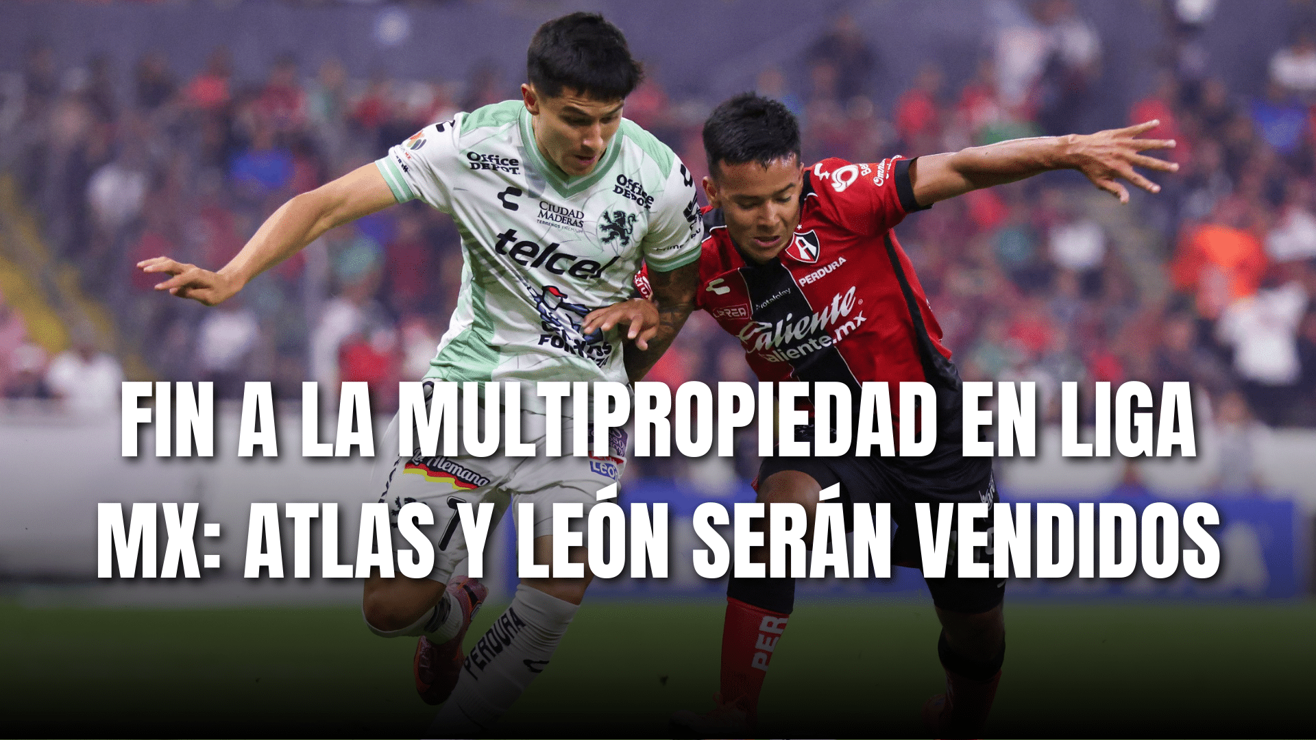 PORTADA_Fin a la multipropiedad en Liga MX, Atlas y León serán vendidos