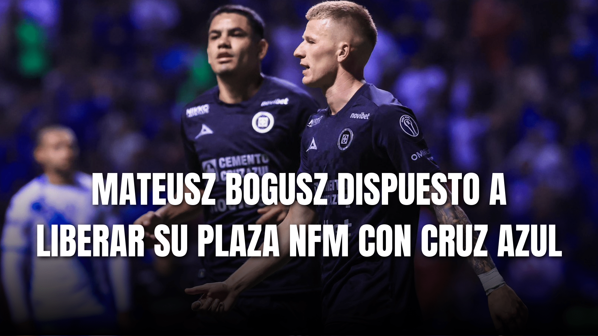 PORTADA_Mateusz Bogusz dispuesto a dejar su plaza NFM con Cruz Azul
