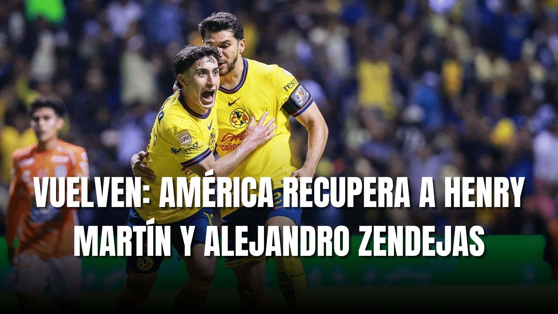 PORTADA_Club América recupera a Henry Martín y Alejandro Zendejas